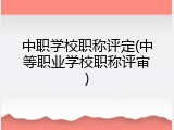中职学校职称评定(中等职业学校职称评审)