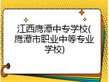 江西鹰潭中专学校(鹰潭市职业中等专业学校)