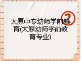 太原中专幼师学前教育(太原幼师学前教育专业)