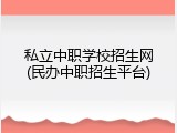 私立中职学校招生网(民办中职招生平台)