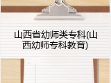 山西省幼师类专科(山西幼师专科教育)