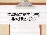 学幼师需要学几年(学幼师需几年)