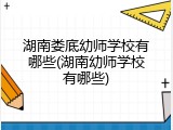 湖南娄底幼师学校有哪些(湖南幼师学校有哪些)