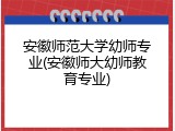 安徽师范大学幼师专业(安徽师大幼师教育专业)