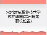 常州建东职业技术学校在哪里(常州建东职校位置)