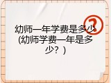 幼师一年学费是多少(幼师学费一年是多少？)