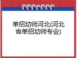 单招幼师河北(河北省单招幼师专业)