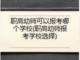 职高幼师可以报考哪个学校(职高幼师报考学校选择)