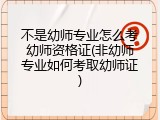 不是幼师专业怎么考幼师资格证(非幼师专业如何考取幼师证)