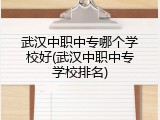 武汉中职中专哪个学校好(武汉中职中专学校排名)