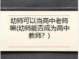 幼师可以当高中老师嘛(幼师能否成为高中教师？)