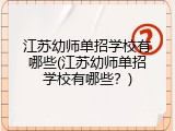 江苏幼师单招学校有哪些(江苏幼师单招学校有哪些？)