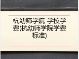 杭幼师学院 学校学费(杭幼师学院学费标准)