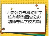 西安公办专科幼师学校有哪些(西安公办幼师专科学校名单)