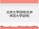 北京大学幼师(北京师范大学幼师)
