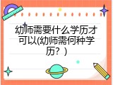 幼师需要什么学历才可以(幼师需何种学历？)