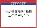 当幼师很累吗("幼师工作辛苦吗？")