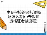 中专学校的老师资格证怎么考(中专教师资格证考试流程)