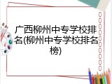 广西柳州中专学校排名(柳州中专学校排名榜)