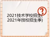 2021技术学校招生(2021年技校招生季)