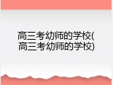 高三考幼师的学校(高三考幼师的学校)