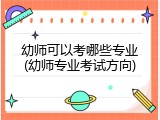 幼师可以考哪些专业(幼师专业考试方向)