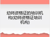 幼师资格证的培训机构(幼师资格证培训机构)