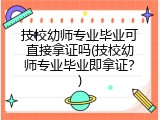 技校幼师专业毕业可直接拿证吗(技校幼师专业毕业即拿证？)