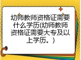 幼师教师资格证需要什么学历(幼师教师资格证需要大专及以上学历。)