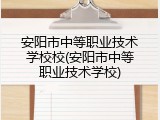 安阳市中等职业技术学校校(安阳市中等职业技术学校)
