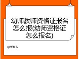 幼师教师资格证报名怎么报(幼师资格证怎么报名)