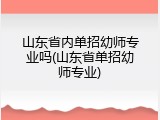 山东省内单招幼师专业吗(山东省单招幼师专业)