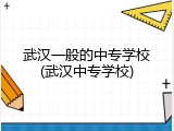 武汉一般的中专学校(武汉中专学校)