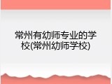 常州有幼师专业的学校(常州幼师学校)