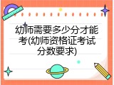 幼师需要多少分才能考(幼师资格证考试分数要求)