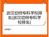武汉幼师专科学校排名(武汉幼师专科学校排名)