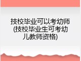 技校毕业可以考幼师(技校毕业生可考幼儿教师资格)