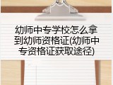 幼师中专学校怎么拿到幼师资格证(幼师中专资格证获取途径)