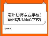 亳州幼师专业学校(亳州幼儿师范学校)