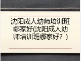 沈阳成人幼师培训班哪家好(沈阳成人幼师培训班哪家好？)