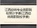江西幼师专业高职院校预计学费(江西幼师高职院校学费)