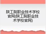 陕工院职业技术学校官网(陕工院职业技术学校官网)