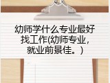 幼师学什么专业最好找工作(幼师专业，就业前景佳。)