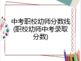 中考职校幼师分数线(职校幼师中考录取分数)