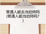 普通人能去当幼师吗(普通人能当幼师吗？)