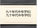 九十年代中专学校(九十年代中专学校)