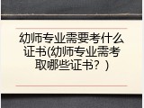 幼师专业需要考什么证书(幼师专业需考取哪些证书？)