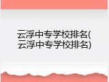 云浮中专学校排名(云浮中专学校排名)