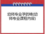 幼师专业学的啥(幼师专业课程内容)