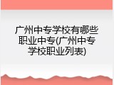 广州中专学校有哪些职业中专(广州中专学校职业列表)